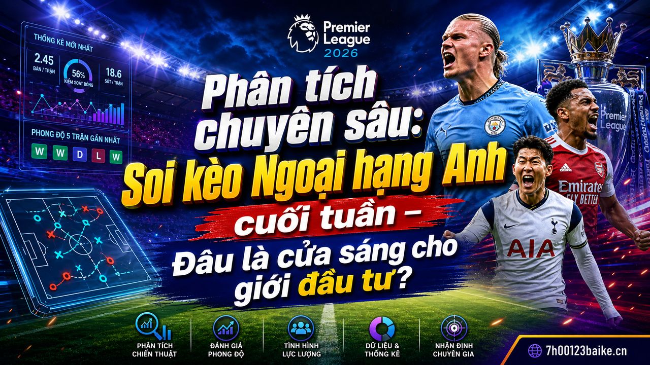 Phân tích chuyên sâu: Soi kèo Ngoại hạng Anh cuối tuần – Đâu là cửa sáng cho giới đầu tư?