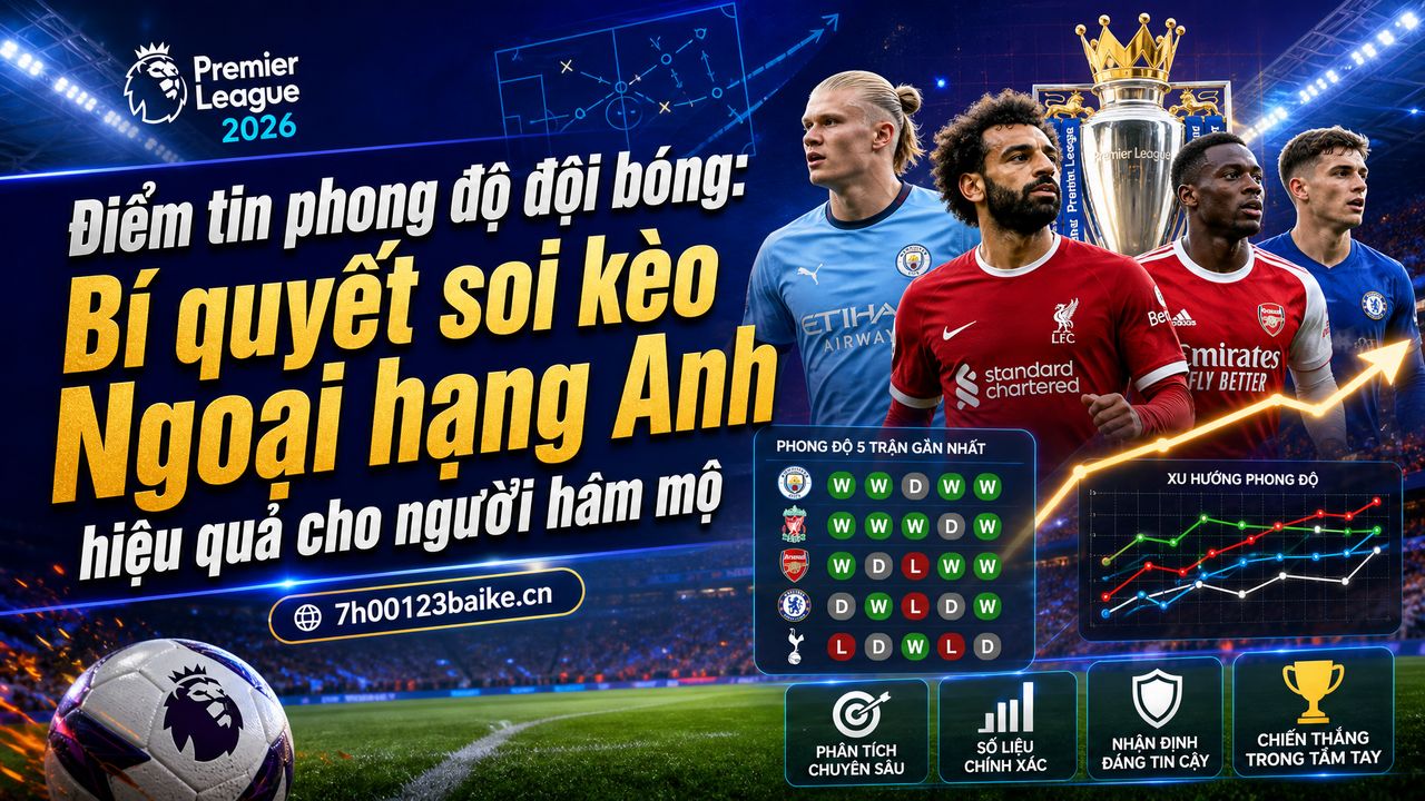 Điểm tin phong độ đội bóng: Bí quyết soi kèo Ngoại hạng Anh hiệu quả cho người hâm mộ