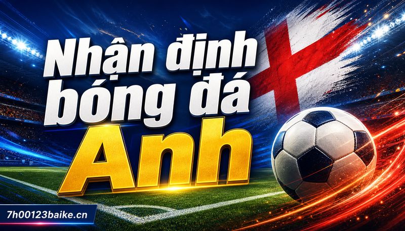 Nhận định bóng đá Anh